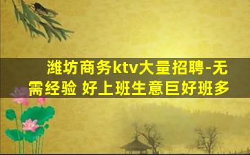 潍坊商务ktv大量招聘-无需经验 好上班生意巨好班多